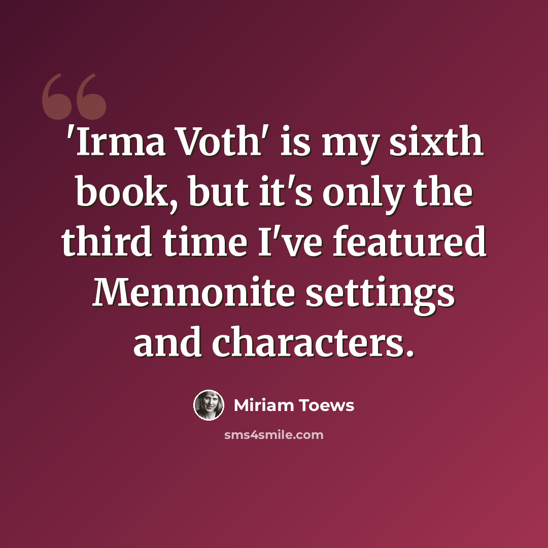 “'Irma Voth' is my sixth book, but it's only the third time I've featured Mennonite settings and characters.” quote by Miriam Toews