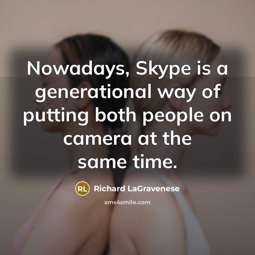 “Nowadays, Skype is a generational way of putting both people on camera at the same time.” quote by Richard LaGravenese