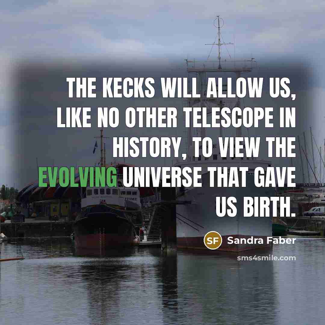 “The Kecks will allow us, like no other telescope in history, to view the evolving universe that gave us birth.” quote by Sandra Faber