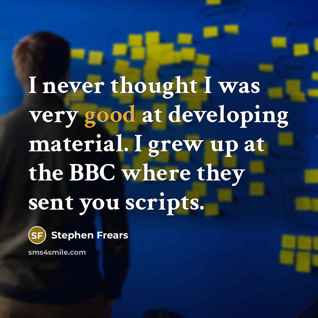 “I never thought I was very good at developing material. I grew up at the BBC where they sent you scripts.” quote by Stephen Frears
