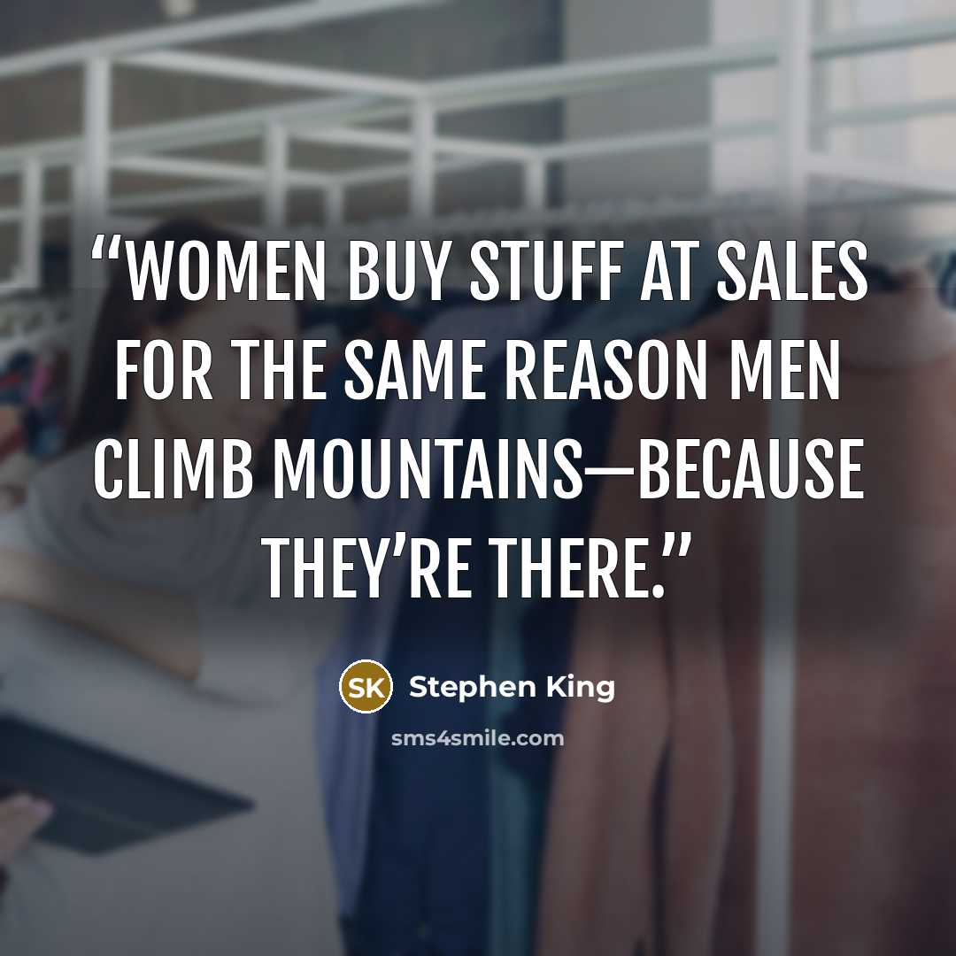 “Women buy stuff at sales for the same reason men climb mountains—because they’re there.” quote by Stephen King