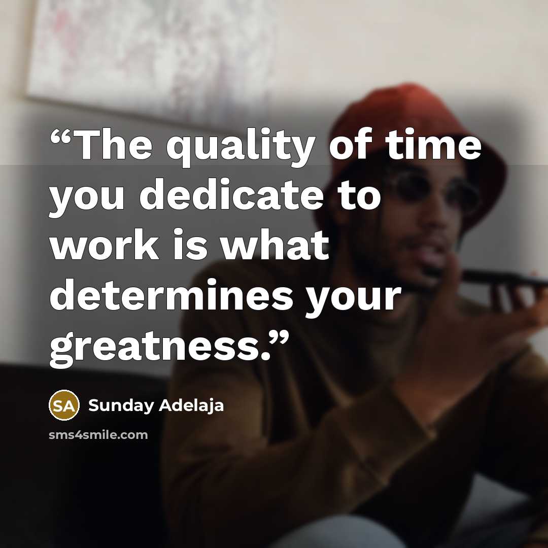 “The quality of time you dedicate to work is what determines your greatness.” quote by Sunday Adelaja