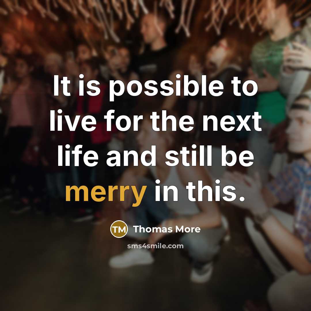 “It is possible to live for the next life and still be merry in this.” quote by Thomas More
