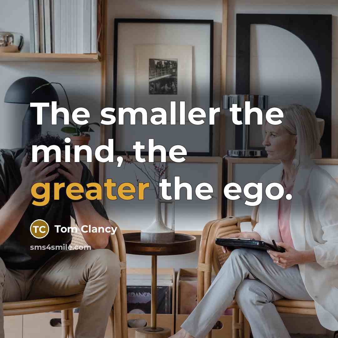 “The smaller the mind, the greater the ego.” quote by Tom Clancy