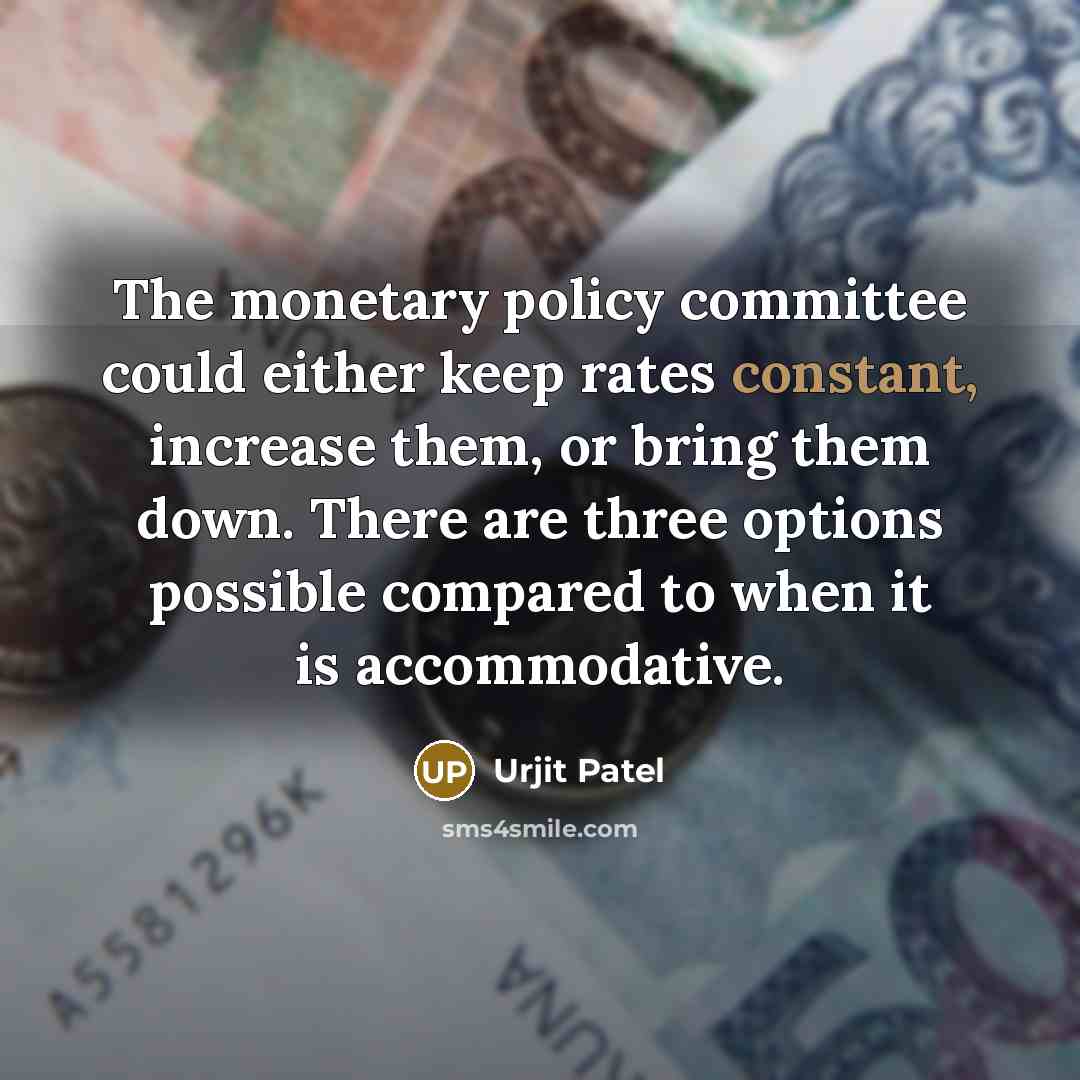 “The monetary policy committee could either keep rates constant, increase them, or bring them down. There are three options possible compared to when it is accommodative.” quote by Urjit Patel