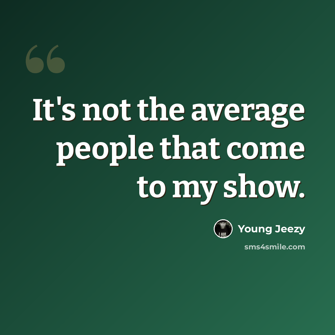 “It's not the average people that come to my show.” quote by Young Jeezy