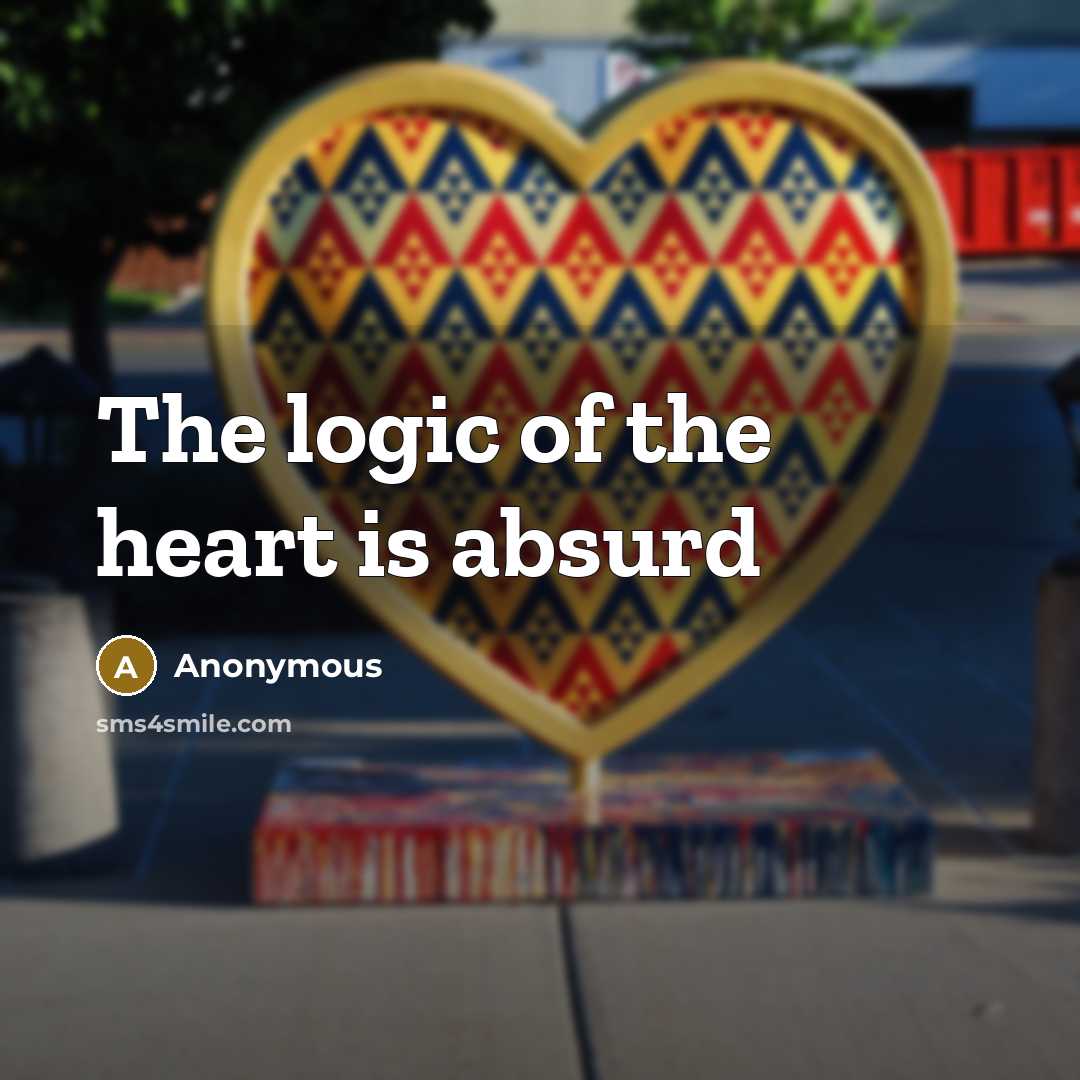 “The logic of the heart is absurd” quote by Anonymous