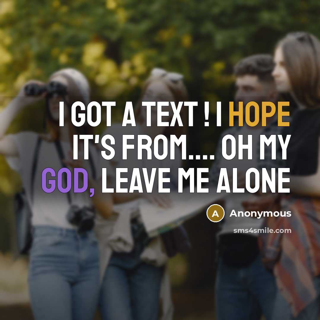 “I got a text ! I hope it's from…. OH MY GOD, LEAVE ME ALONE” quote by Anonymous
