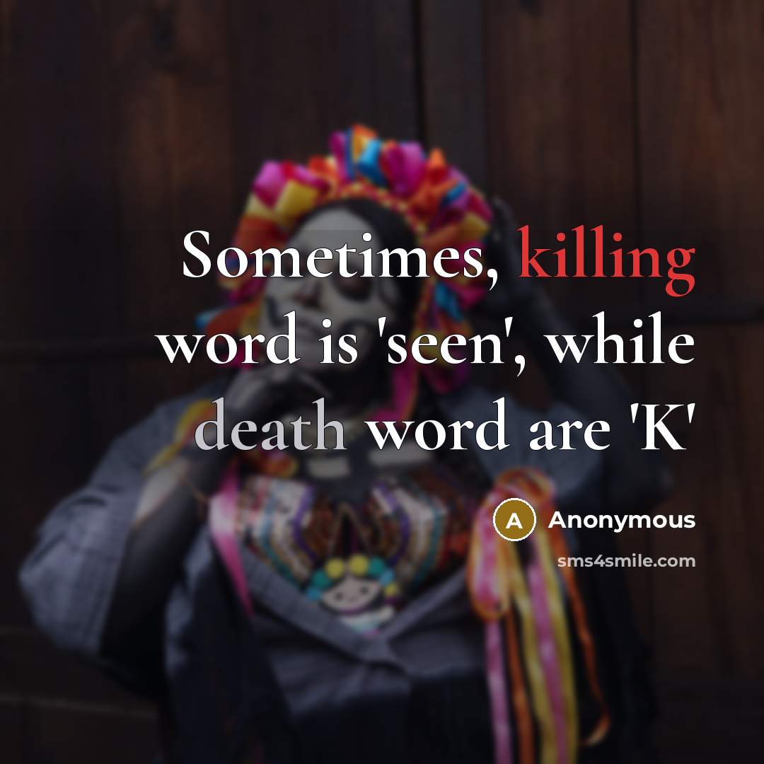 “Sometimes, killing word is 'seen', while death word are 'K'” quote by Anonymous