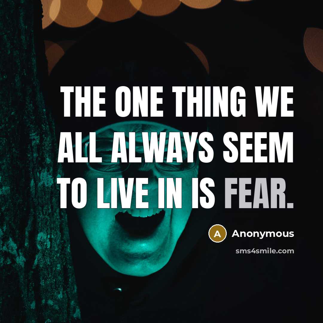 “The one thing we all always seem to live in is FEAR.” quote by Anonymous