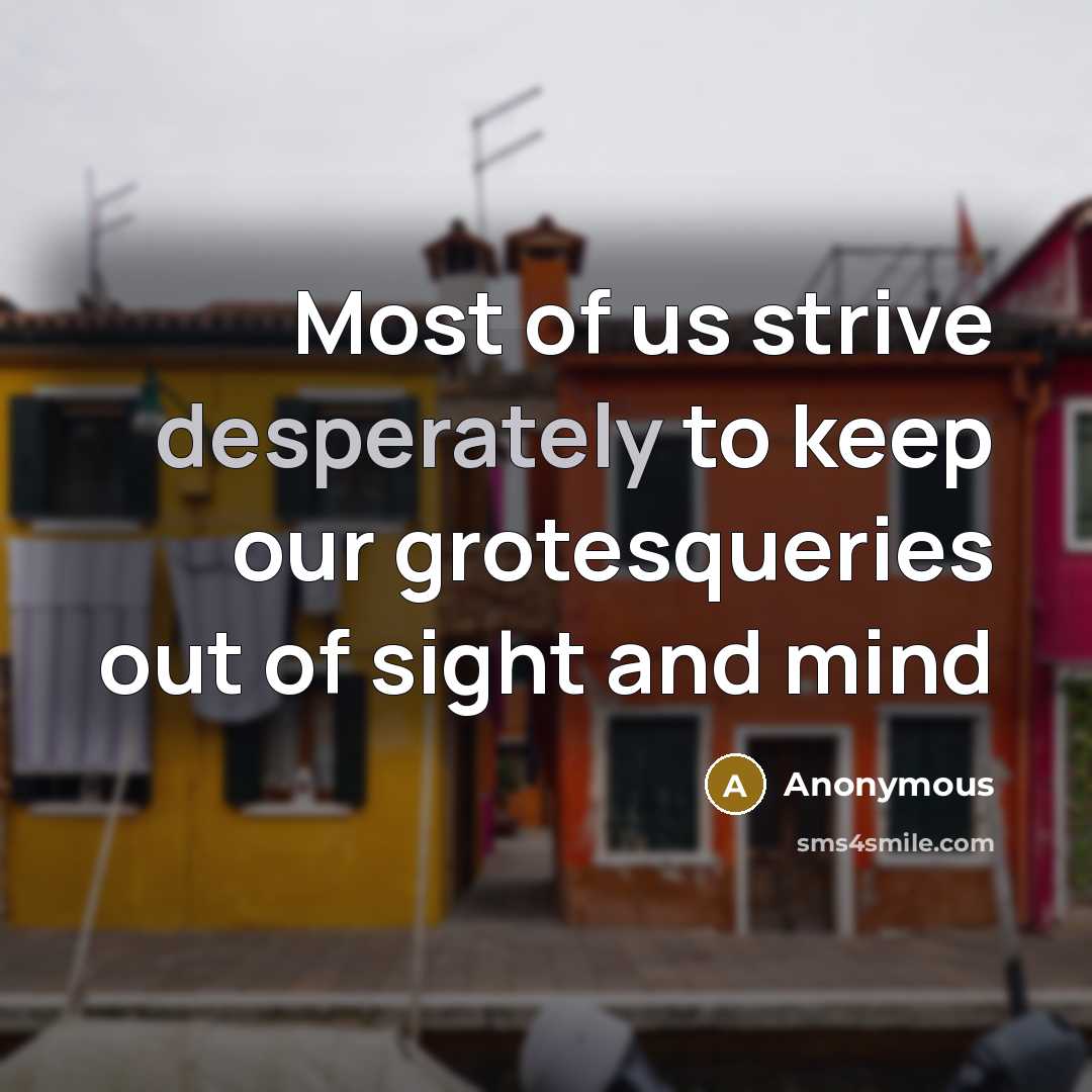 “Most of us strive desperately to keep our grotesqueries out of sight and mind” quote by Anonymous