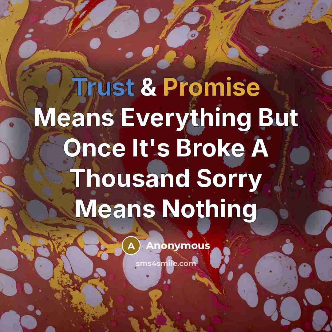 “Trust & Promise Means Everything But Once It's Broke A Thousand Sorry Means Nothing” quote by Anonymous