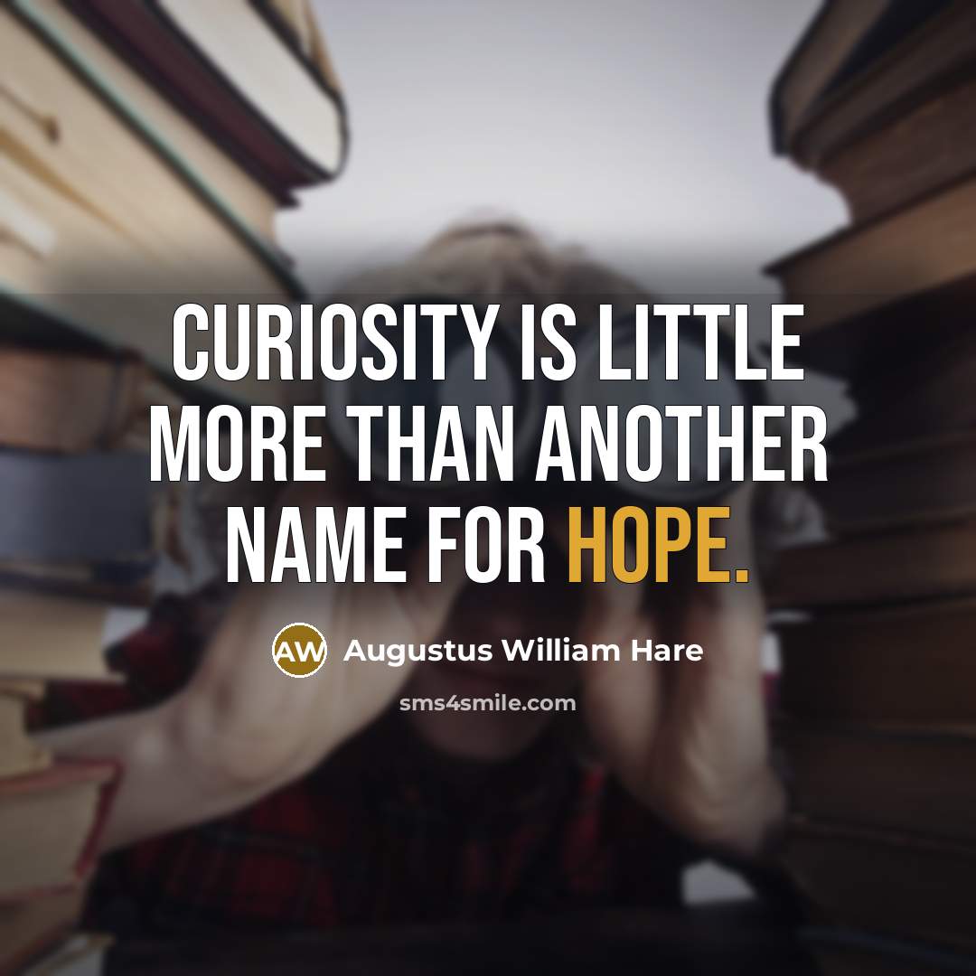“Curiosity is little more than another name for Hope.” quote by Augustus William Hare