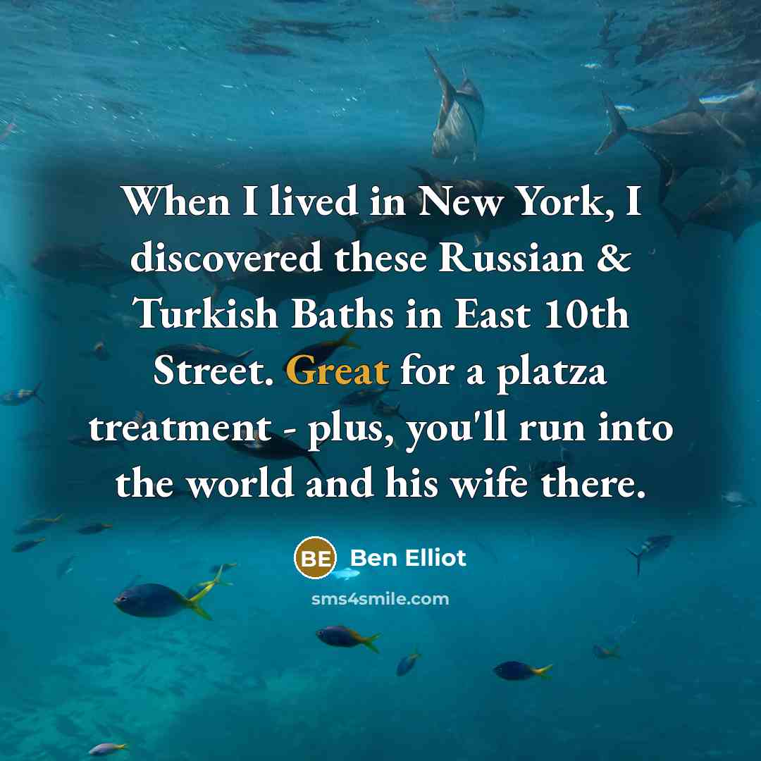 “When I lived in New York, I discovered these Russian & Turkish Baths in East 10th Street. Great for a platza treatment - plus, you'll run into the world and his wife there.” quote by Ben Elliot