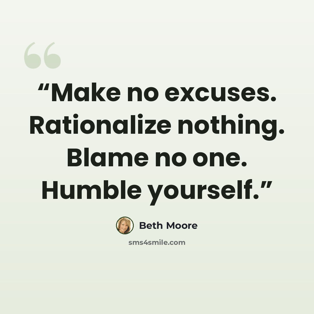 “Make no excuses. Rationalize nothing. Blame no one. Humble yourself.” quote by Beth Moore