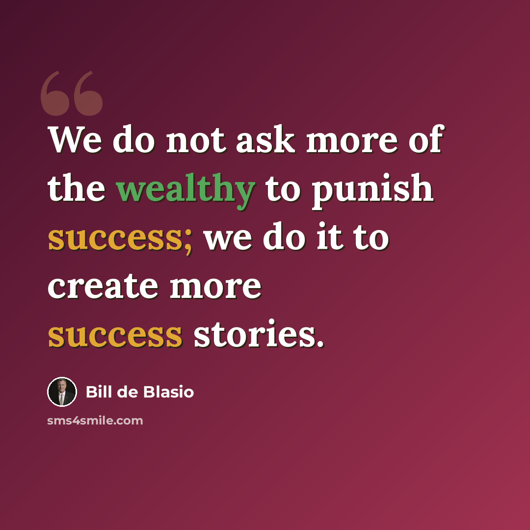 “We do not ask more of the wealthy to punish success; we do it to create more success stories.” quote by Bill de Blasio