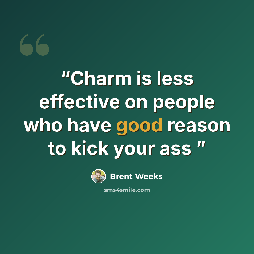 “Charm is less effective on people who have good reason to kick your ass” quote by Brent Weeks