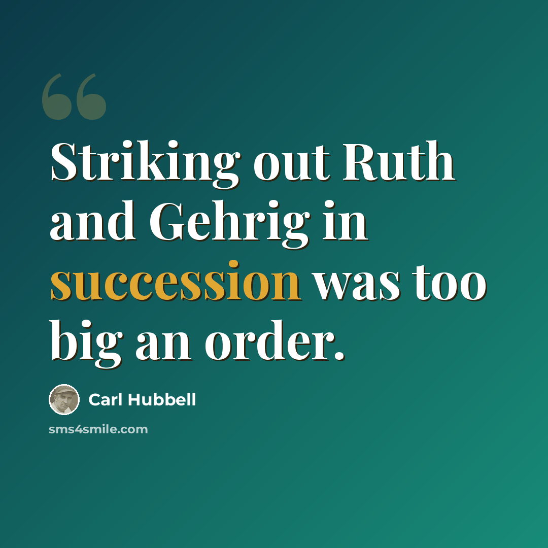 “Striking out Ruth and Gehrig in succession was too big an order.” quote by Carl Hubbell