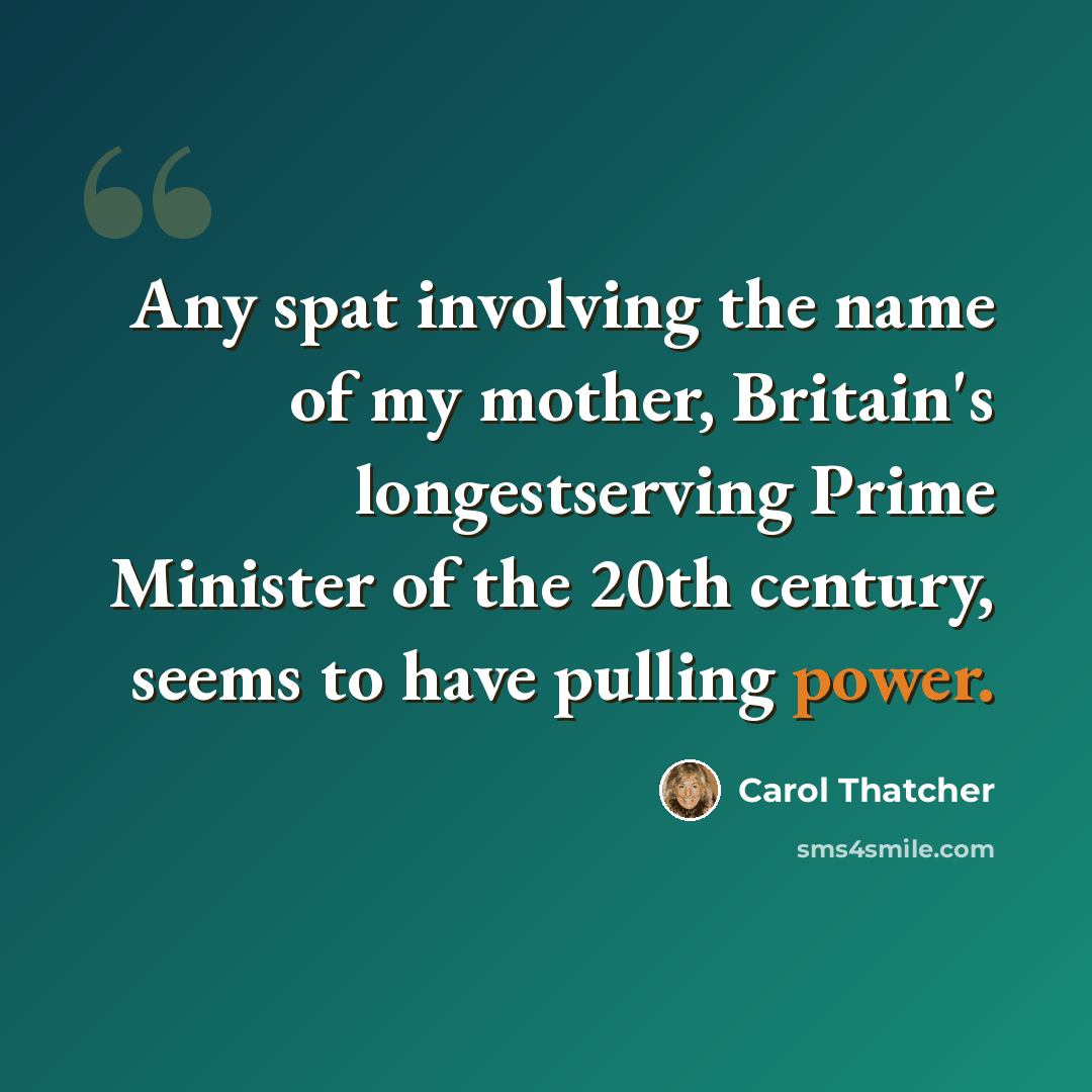 “Any spat involving the name of my mother, Britain's longestserving Prime Minister of the 20th century, seems to have pulling power.” quote by Carol Thatcher