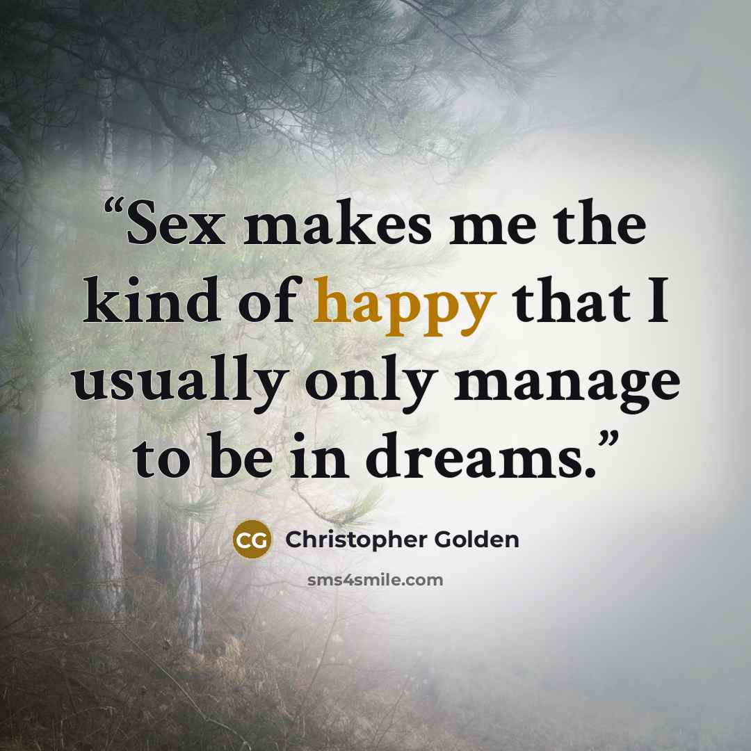 “Sex makes me the kind of happy that I usually only manage to be in dreams.” quote by Christopher Golden