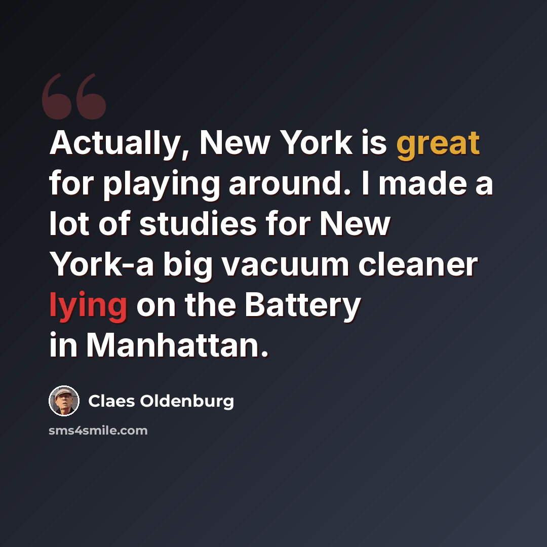 “Actually, New York is great for playing around. I made a lot of studies for New York-a big vacuum cleaner lying on the Battery in Manhattan.” quote by Claes Oldenburg