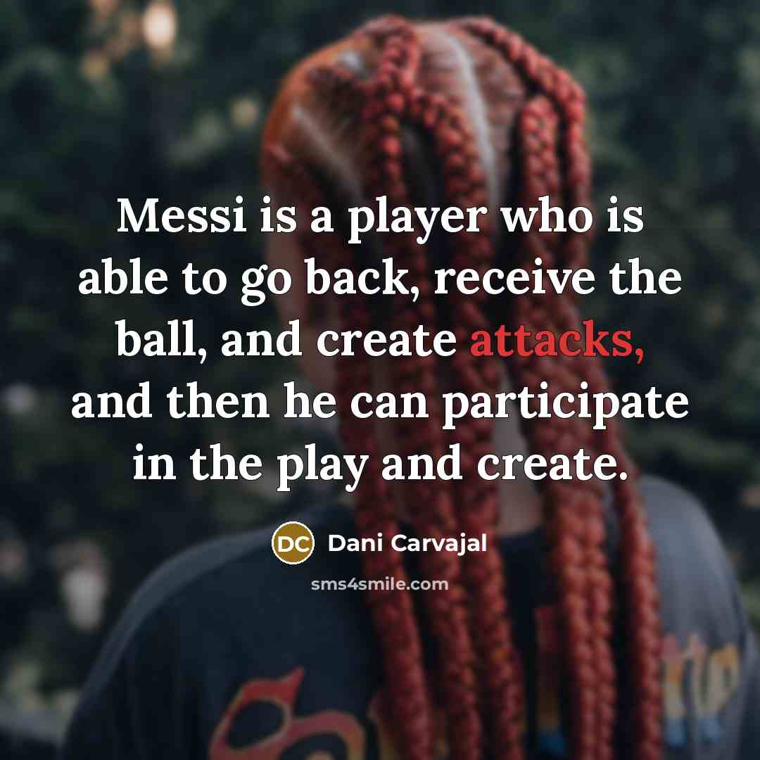 “Messi is a player who is able to go back, receive the ball, and create attacks, and then he can participate in the play and create.” quote by Dani Carvajal