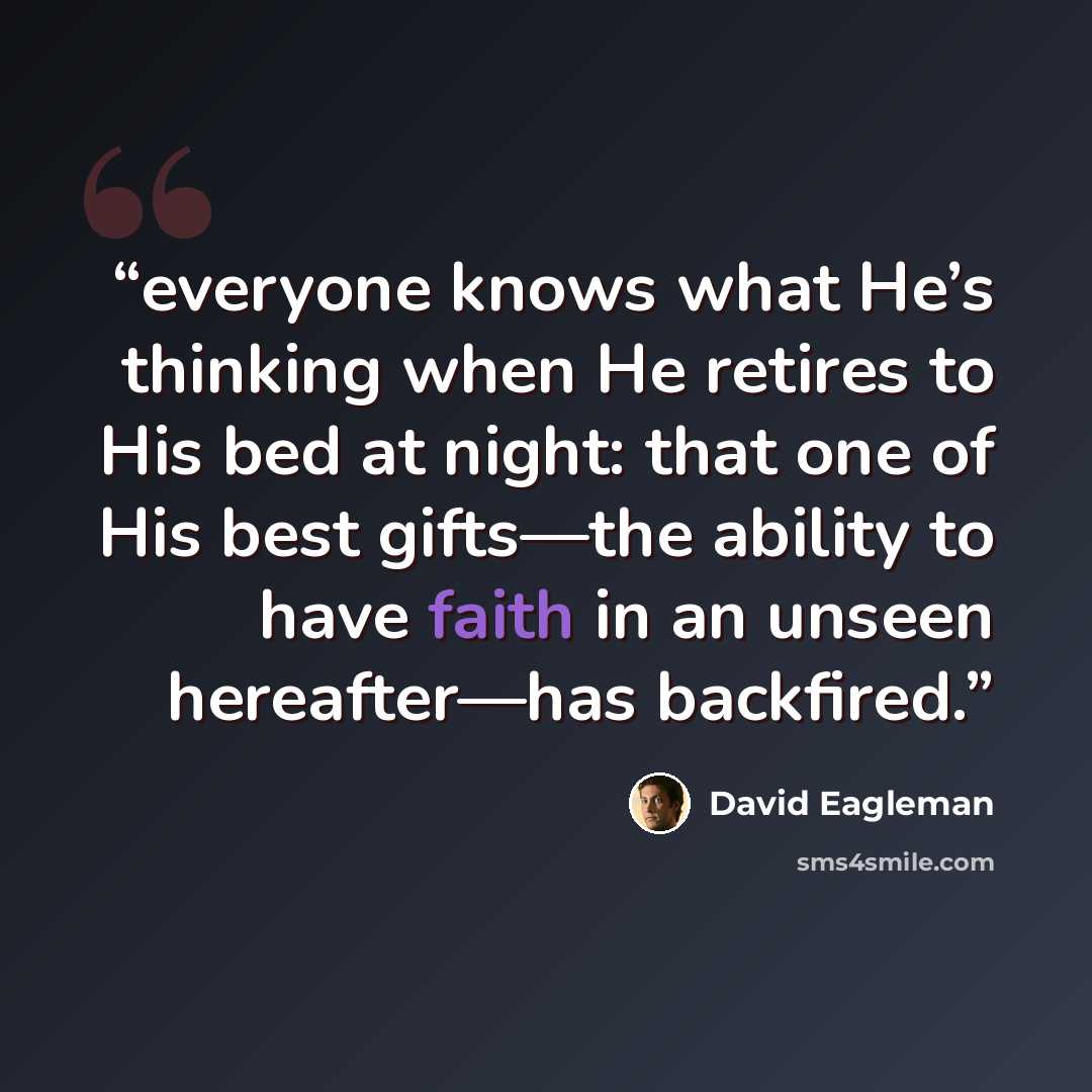 “everyone knows what He’s thinking when He retires to His bed at night: that one of His best gifts—the ability to have faith in an unseen hereafter—has backfired.” quote by David Eagleman