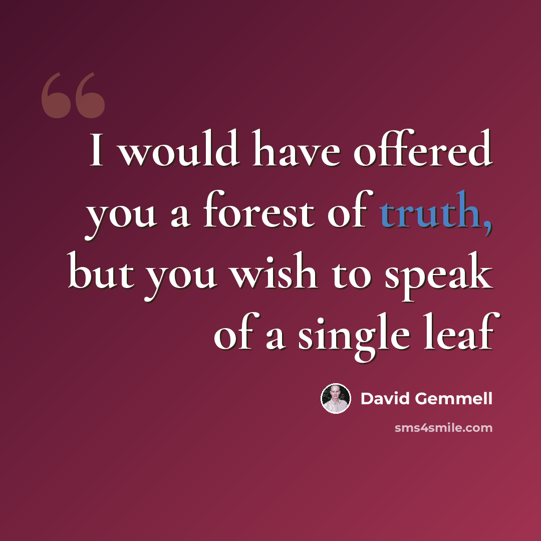 “I would have offered you a forest of truth, but you wish to speak of a single leaf” quote by David Gemmell