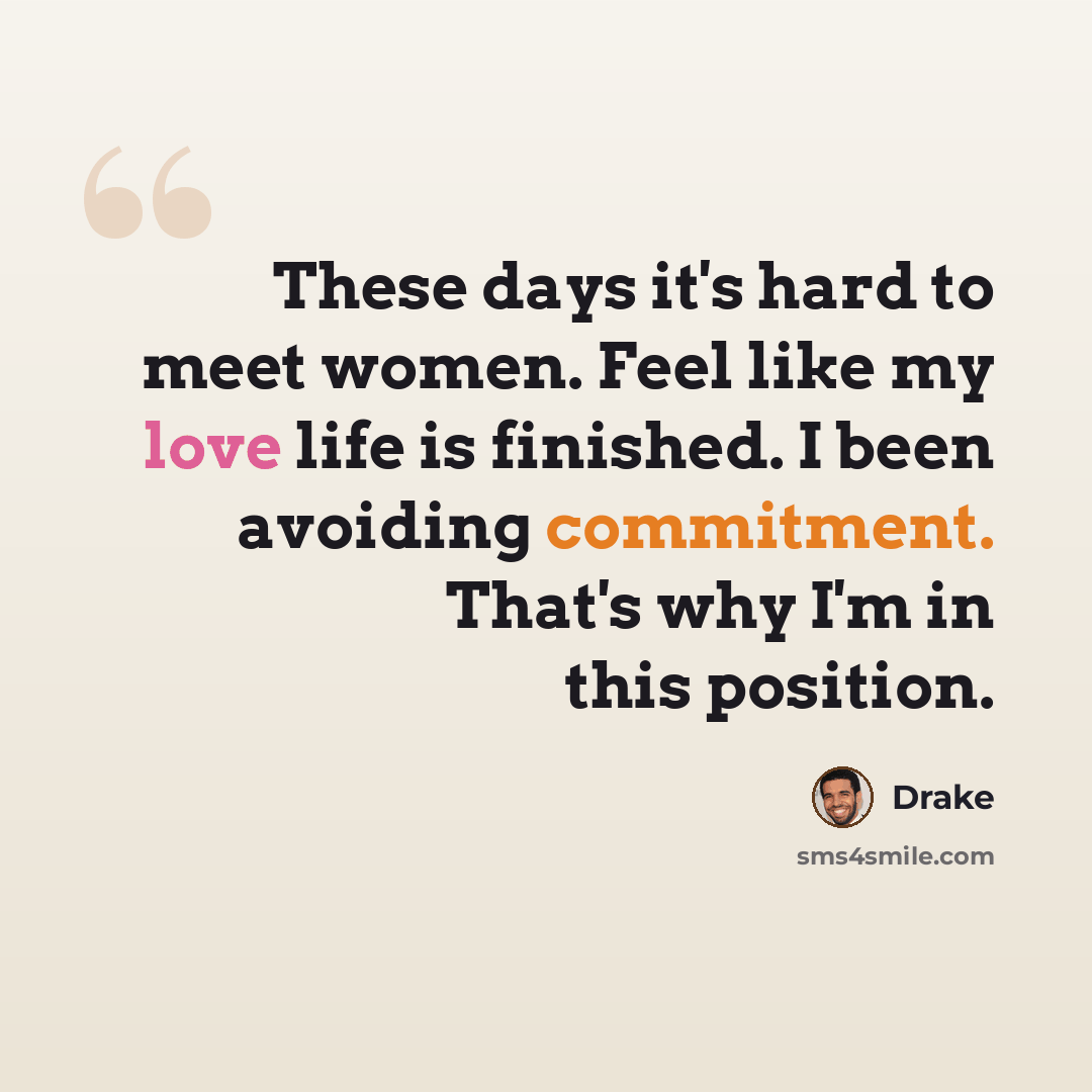 “These days it's hard to meet women. Feel like my love life is finished. I been avoiding commitment. That's why I'm in this position.” quote by Drake