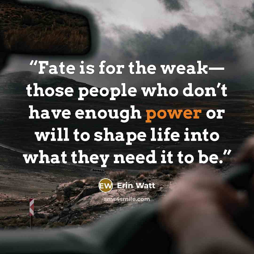“Fate is for the weak— those people who don’t have enough power or will to shape life into what they need it to be.” quote by Erin Watt