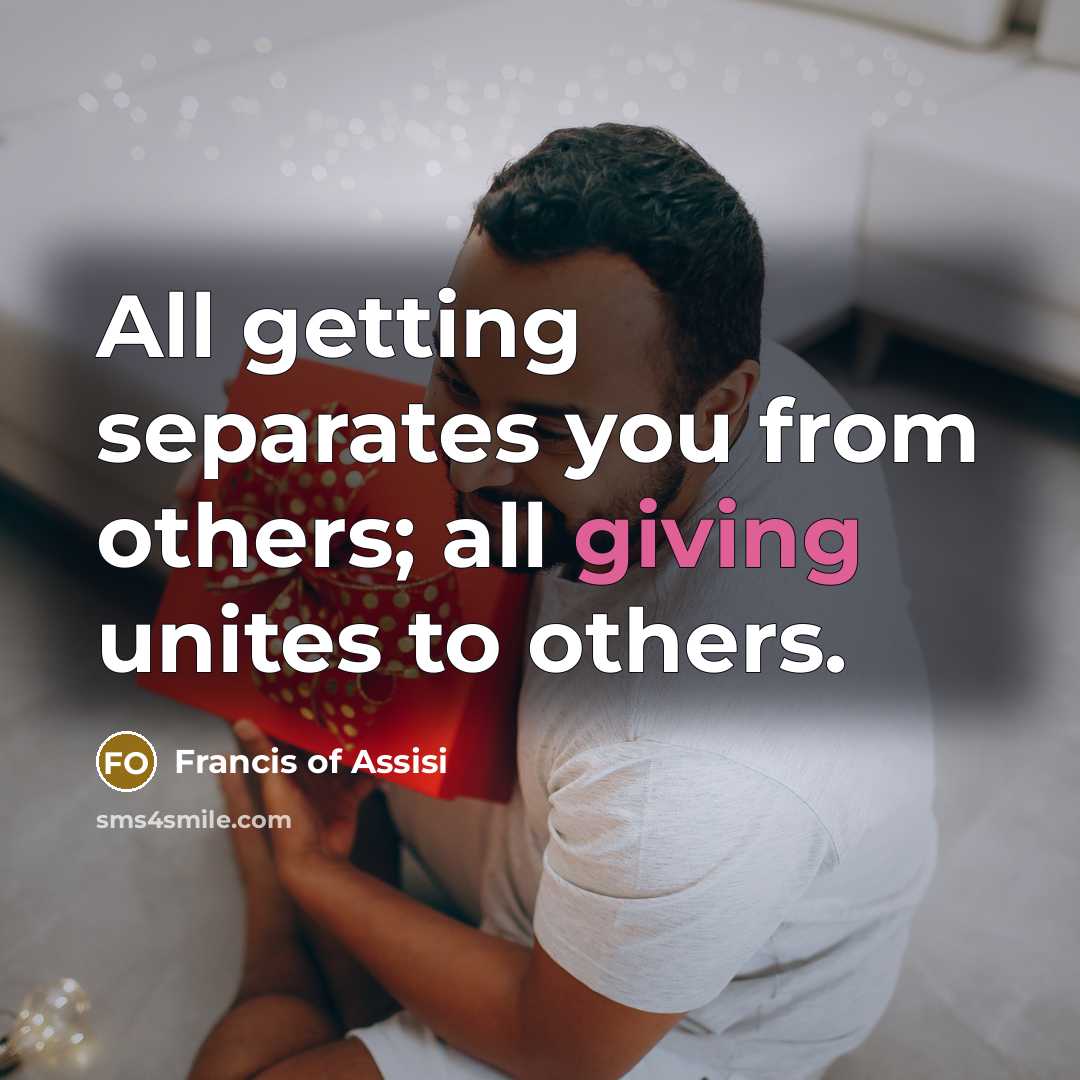 “All getting separates you from others; all giving unites to others.” quote by Francis of Assisi