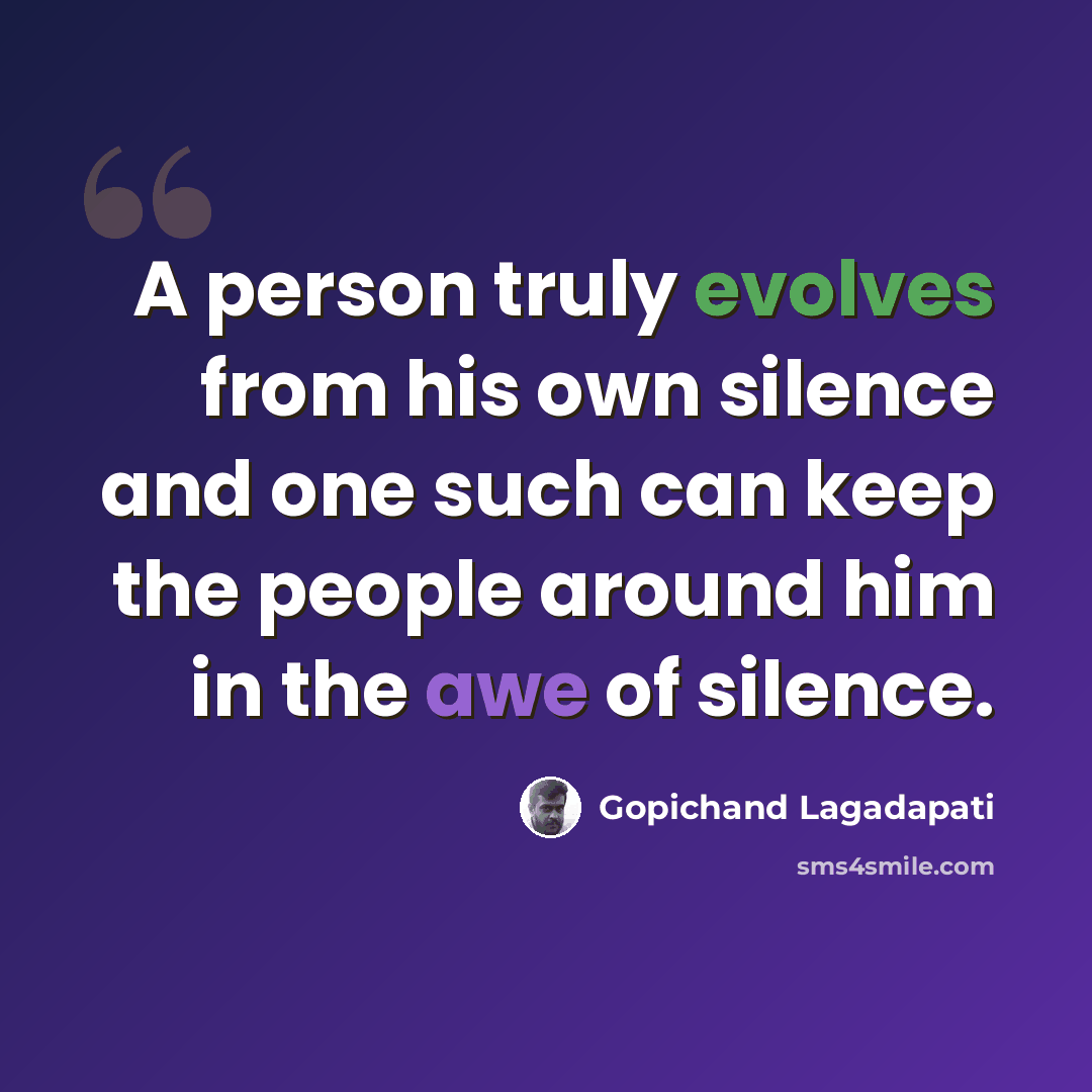 “A person truly evolves from his own silence and one such can keep the people around him in the awe of silence.” quote by Gopichand Lagadapati