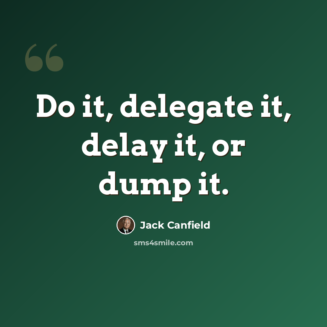 “Do it, delegate it, delay it, or dump it.” quote by Jack Canfield