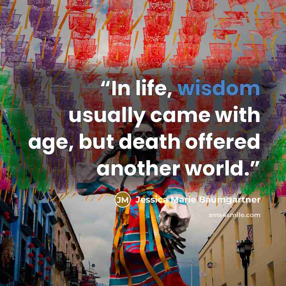 “In life, wisdom usually came with age, but death offered another world.” quote by Jessica Marie Baumgartner