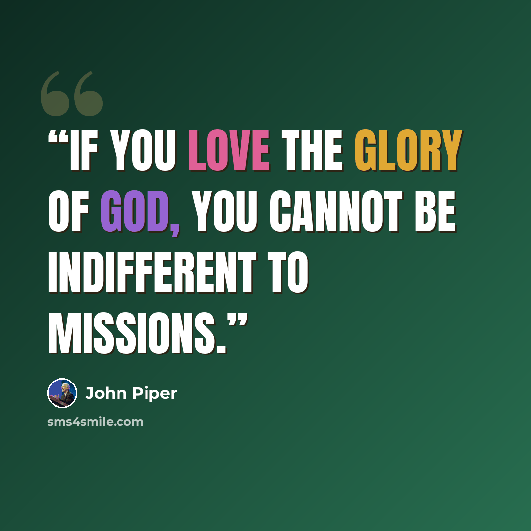 “If you love the glory of God, you cannot be indifferent to missions.” quote by John Piper