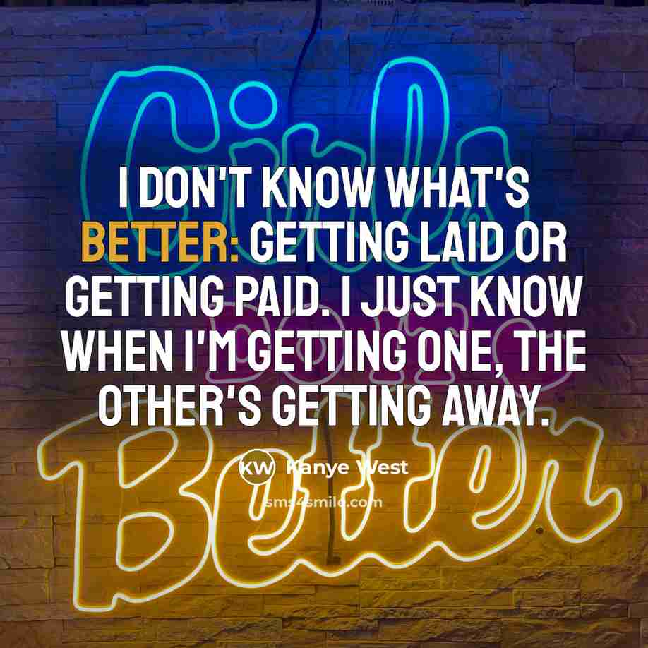 “I don't know what's better: getting laid or getting paid. I just know when I'm getting one, the other's getting away.” quote by Kanye West