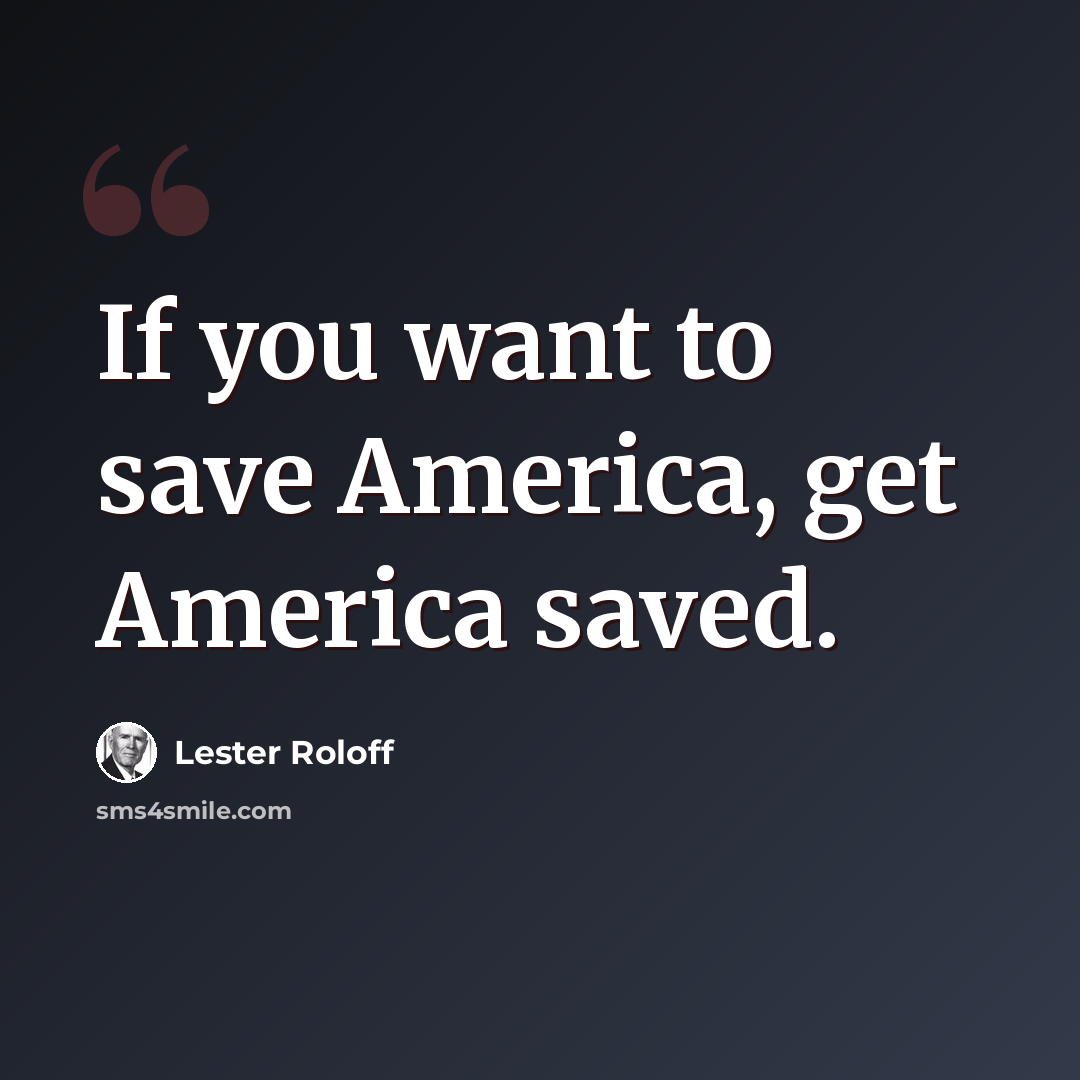 “If you want to save America, get America saved.” quote by Lester Roloff