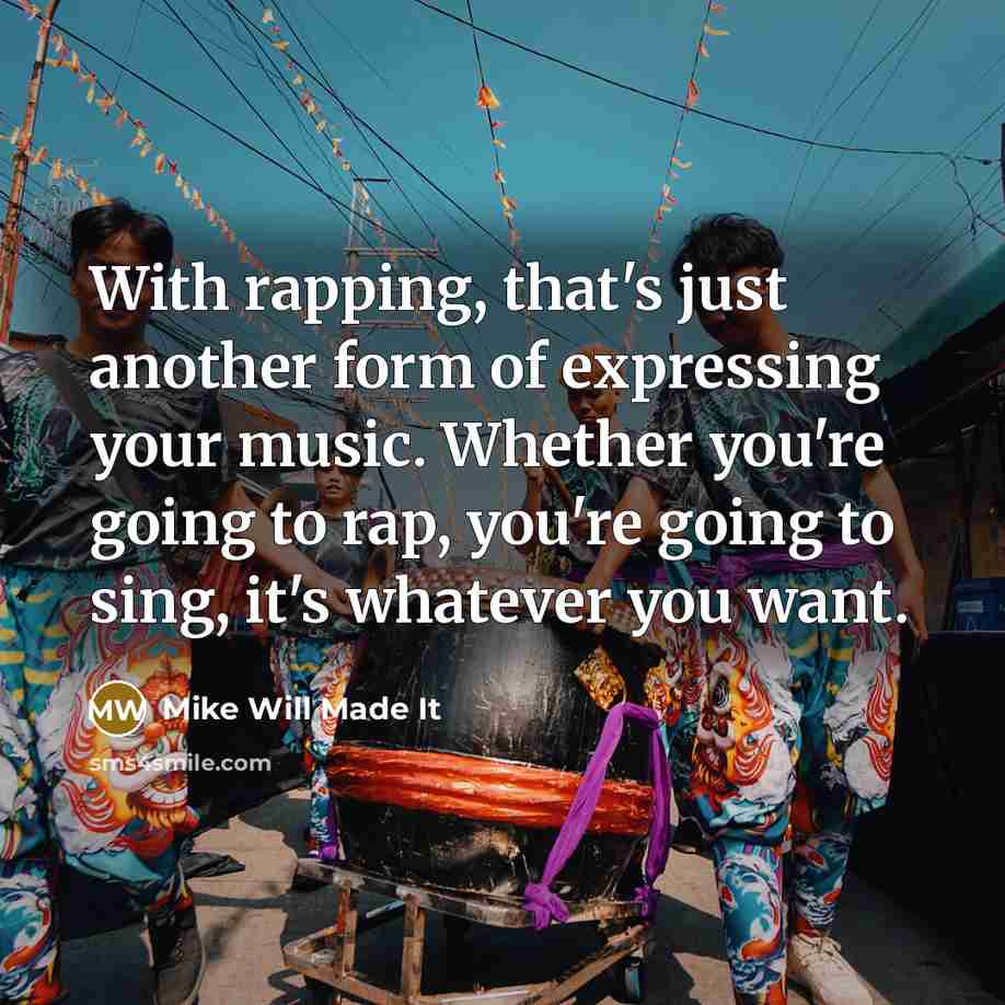 “With rapping, that's just another form of expressing your music. Whether you're going to rap, you're going to sing, it's whatever you want.” quote by Mike Will Made It