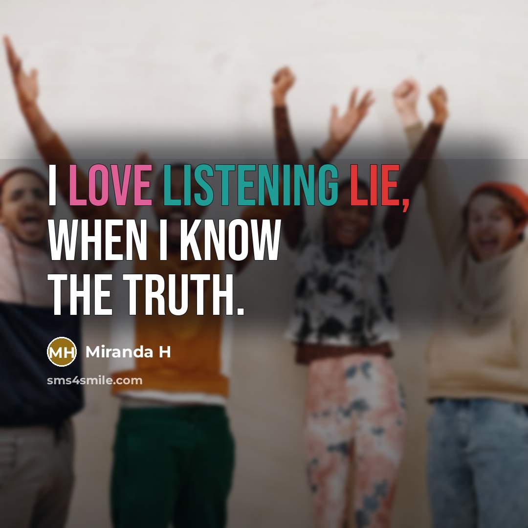 “I love listening lie, when I know the truth.” quote by Miranda H