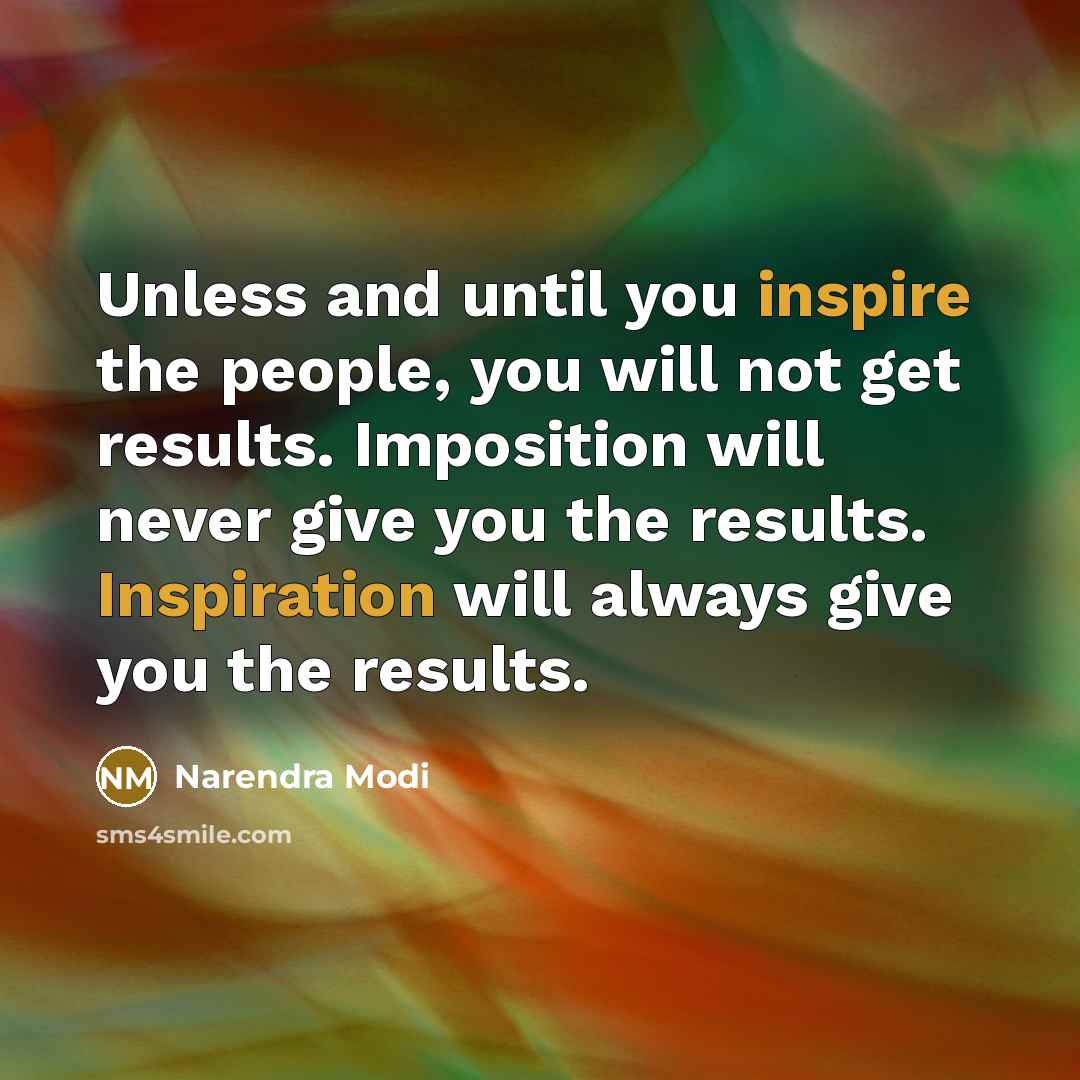 “Unless and until you inspire the people, you will not get results. Imposition will never give you the results. Inspiration will always give you the results.” quote by Narendra Modi