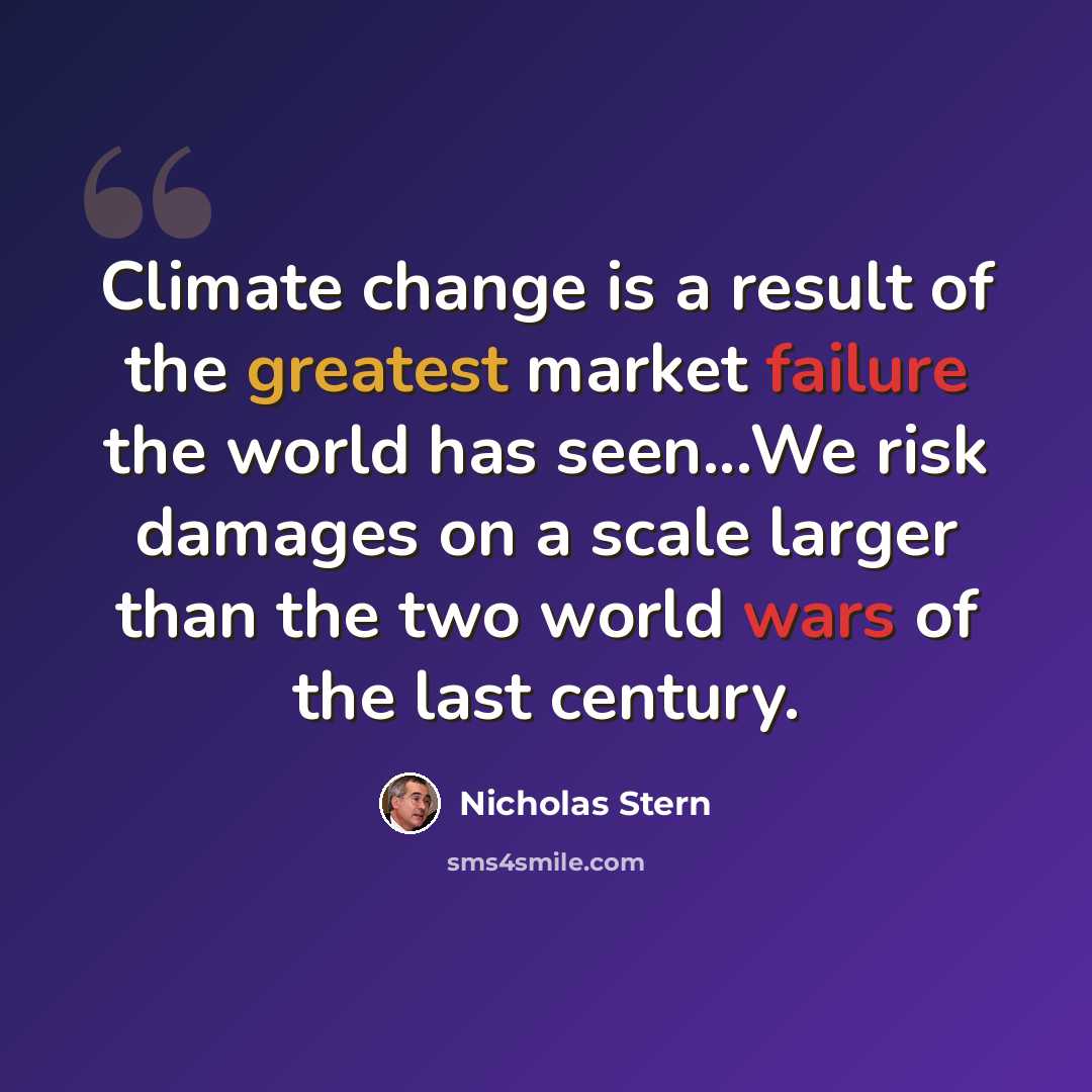 “Climate change is a result of the greatest market failure the world has seen...We risk damages on a scale larger than the two world wars of the last century.” quote by Nicholas Stern