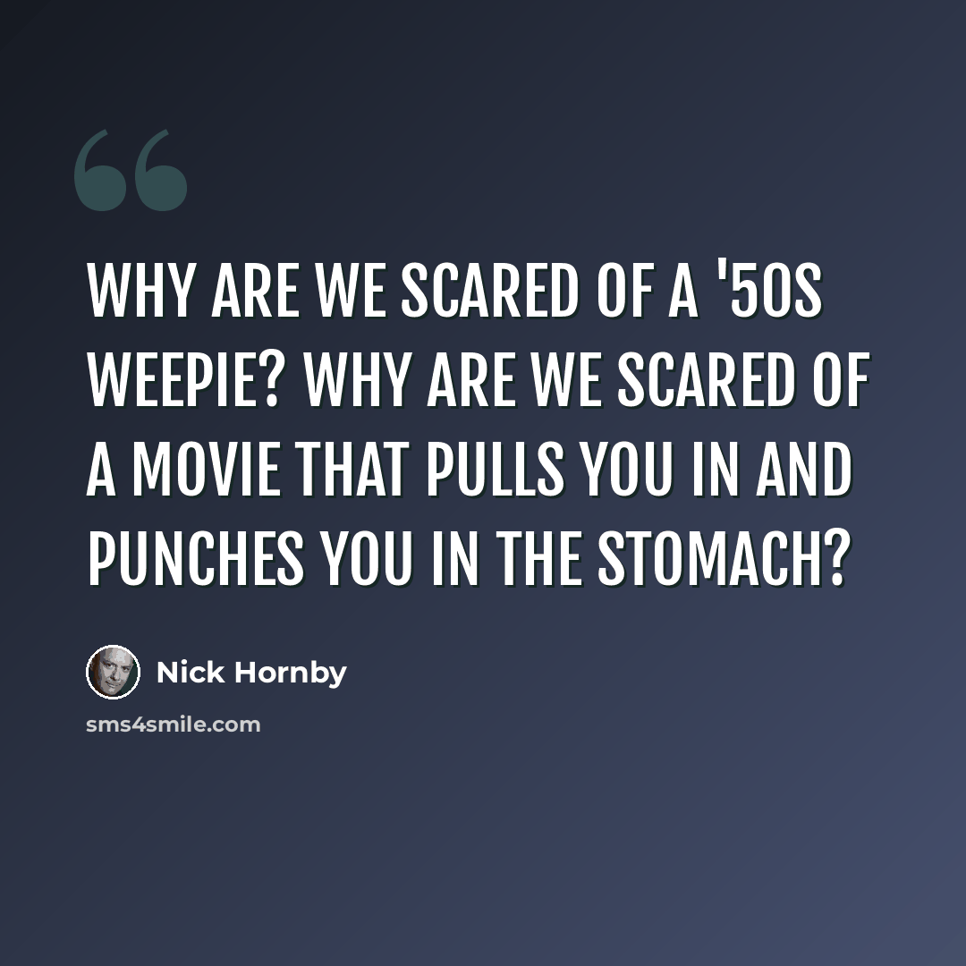 “Why are we scared of a '50s weepie? Why are we scared of a movie that pulls you in and punches you in the stomach?” quote by Nick Hornby