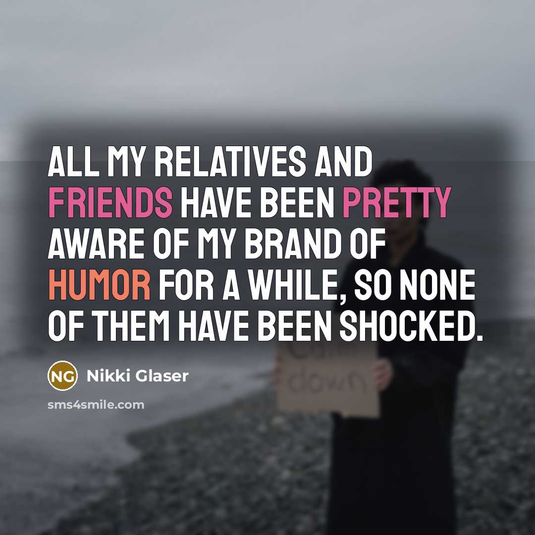 “All my relatives and friends have been pretty aware of my brand of humor for a while, so none of them have been shocked.” quote by Nikki Glaser