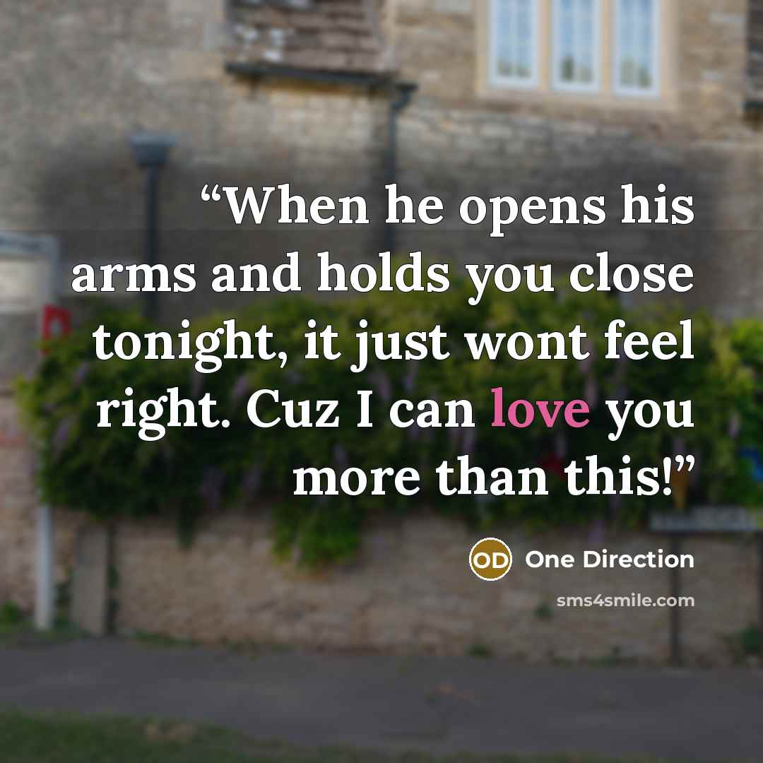 “When he opens his arms and holds you close tonight, it just wont feel right. Cuz I can love you more than this!” quote by ONE DIRECTION