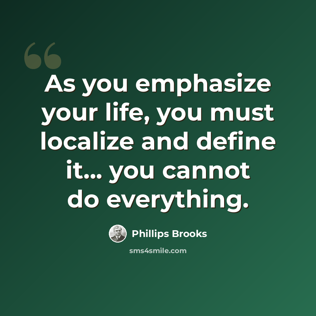 “As you emphasize your life, you must localize and define it... you cannot do everything.” quote by Phillips Brooks