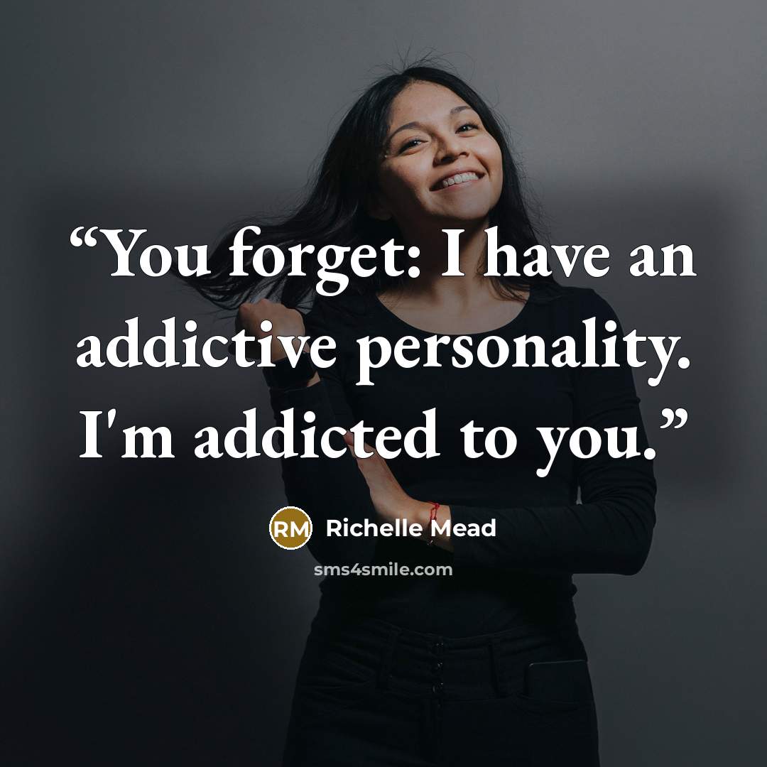 “You forget: I have an addictive personality. I'm addicted to you.” quote by Richelle Mead