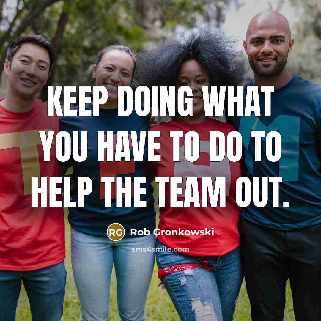 “Keep doing what you have to do to help the team out.” quote by Rob Gronkowski