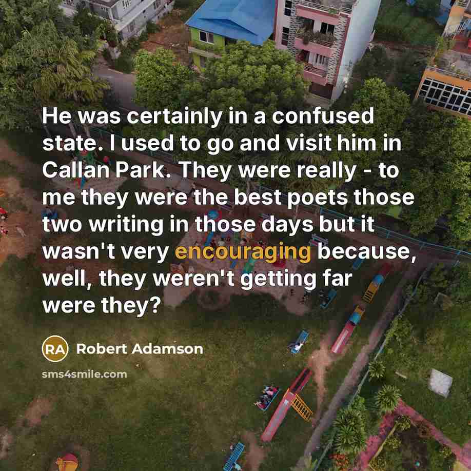 “He was certainly in a confused state. I used to go and visit him in Callan Park. They were really - to me they were the best poets those two writing in those days but it wasn't very encouraging because, well, they weren't getting far were they?” quote by Robert Adamson