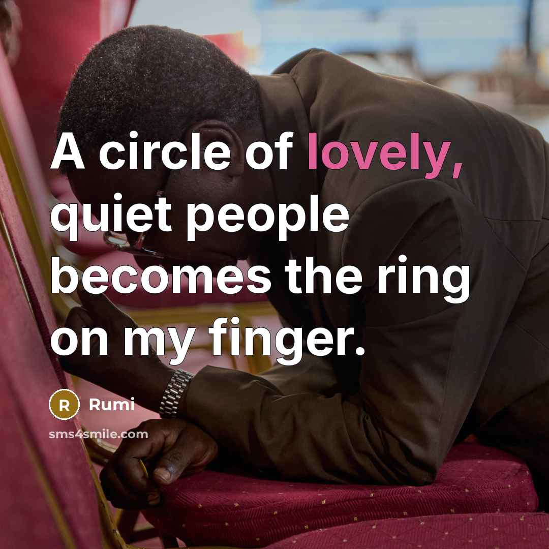 “A circle of lovely, quiet people becomes the ring on my finger.” quote by Rumi