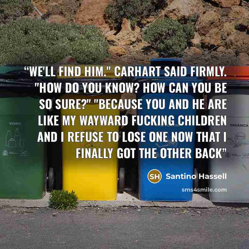 “We'll find him." Carhart said firmly. "How do you know? How can you be so sure?" "Because you and he are like my wayward fucking children and I refuse to lose one now that I finally got the other back” quote by Santino Hassell